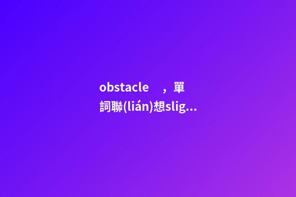 obstacle，單詞聯(lián)想slightly